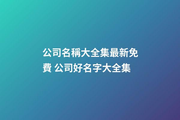 公司名稱大全集最新免費 公司好名字大全集-第1張-公司起名-玄機派